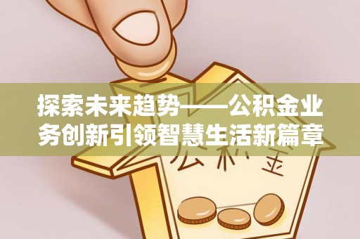 榕城探索未来趋势——公积金业务创新引领智慧生活新篇章