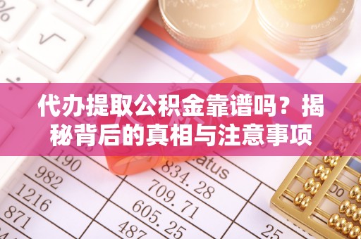 榕城代办提取公积金靠谱吗？揭秘背后的真相与注意事项