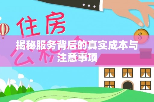 榕城揭秘服务背后的真实成本与注意事项