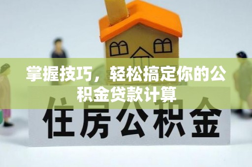 榕城掌握技巧，轻松搞定你的公积金贷款计算
