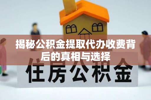 榕城揭秘公积金提取代办收费背后的真相与选择