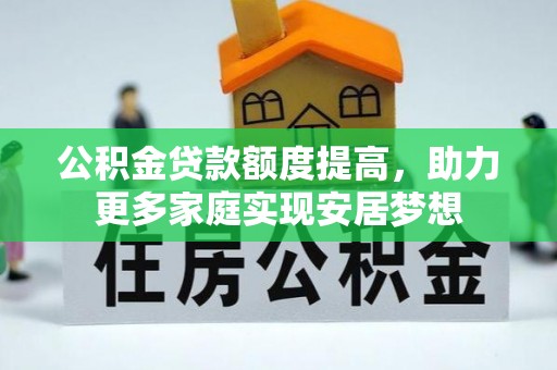榕城公积金贷款额度提高，助力更多家庭实现安居梦想