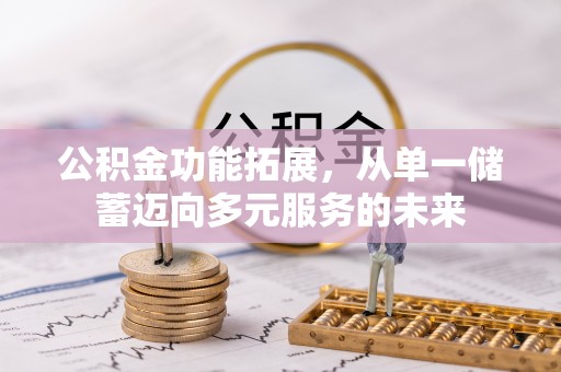 榕城公积金功能拓展，从单一储蓄迈向多元服务的未来