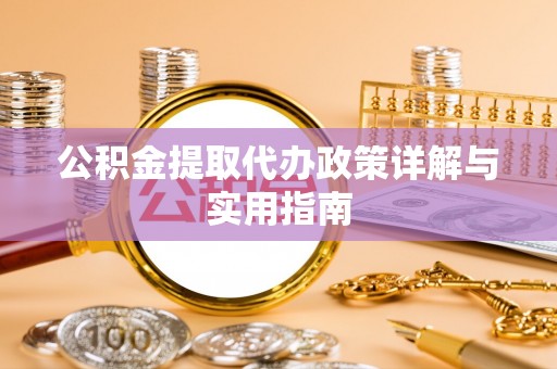 榕城公积金提取代办政策详解与实用指南