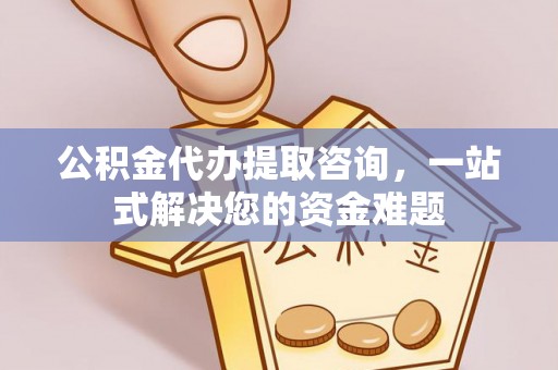 榕城公积金代办提取咨询，一站式解决您的资金难题
