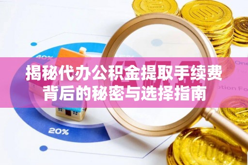 榕城揭秘代办公积金提取手续费背后的秘密与选择指南