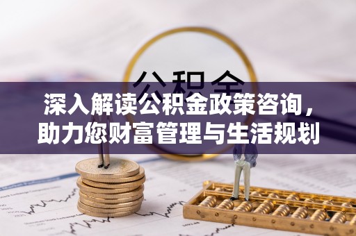 榕城深入解读公积金政策咨询，助力您财富管理与生活规划