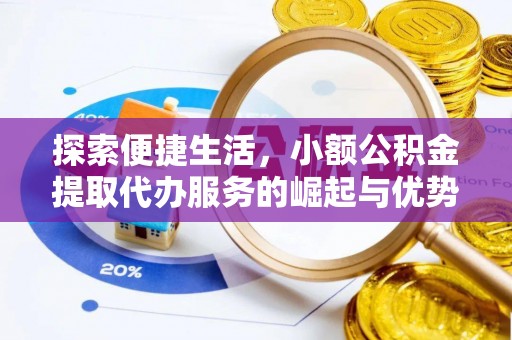 榕城探索便捷生活，小额公积金提取代办服务的崛起与优势