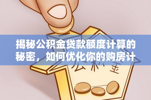 榕城揭秘公积金贷款额度计算的秘密，如何优化你的购房计划？