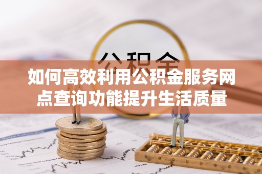 榕城如何高效利用公积金服务网点查询功能提升生活质量