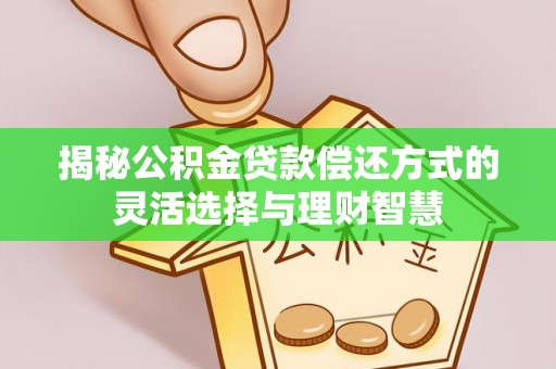 榕城揭秘公积金贷款偿还方式的灵活选择与理财智慧