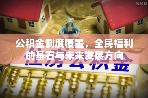 榕城公积金制度覆盖，全民福利的基石与未来发展方向