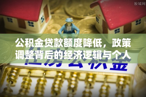 榕城公积金贷款额度降低，政策调整背后的经济逻辑与个人应对策略