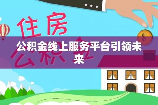 榕城公积金线上服务平台引领未来