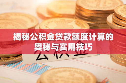 榕城揭秘公积金贷款额度计算的奥秘与实用技巧
