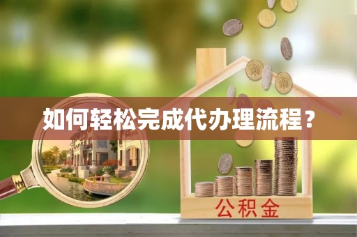 榕城如何轻松完成代办理流程？