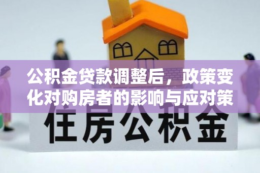 榕城公积金贷款调整后，政策变化对购房者的影响与应对策略