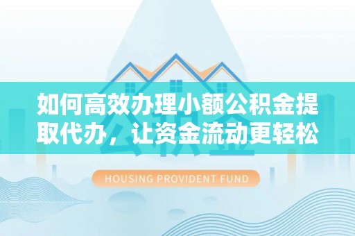 榕城如何高效办理小额公积金提取代办，让资金流动更轻松