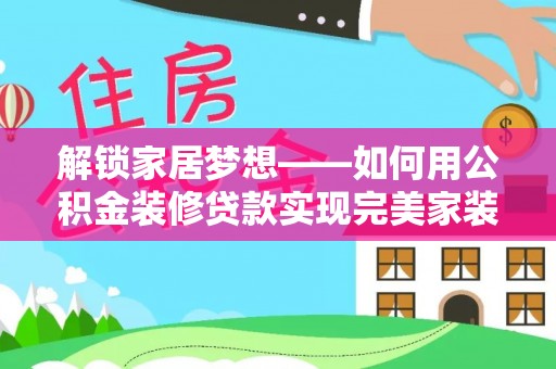 榕城解锁家居梦想——如何用公积金装修贷款实现完美家装