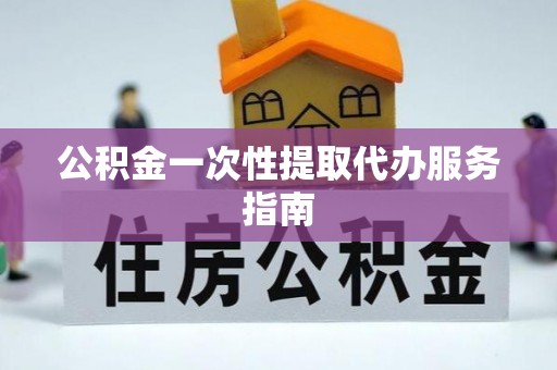榕城公积金一次性提取代办服务指南