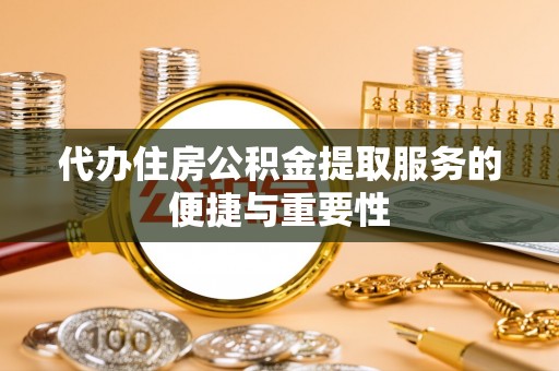 榕城代办住房公积金提取服务的便捷与重要性