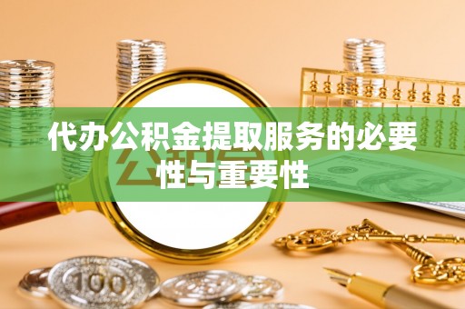 榕城代办公积金提取服务的必要性与重要性