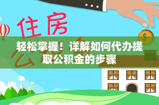 榕城轻松掌握！详解如何代办提取公积金的步骤