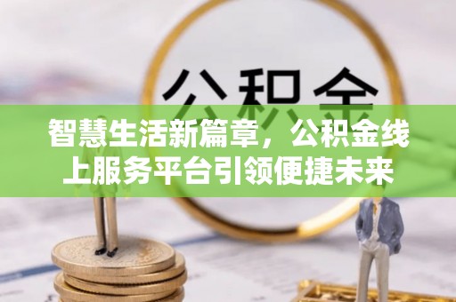 榕城智慧生活新篇章，公积金线上服务平台引领便捷未来