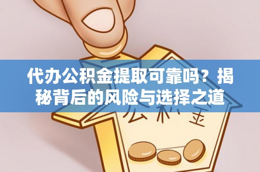 榕城代办公积金提取可靠吗？揭秘背后的风险与选择之道