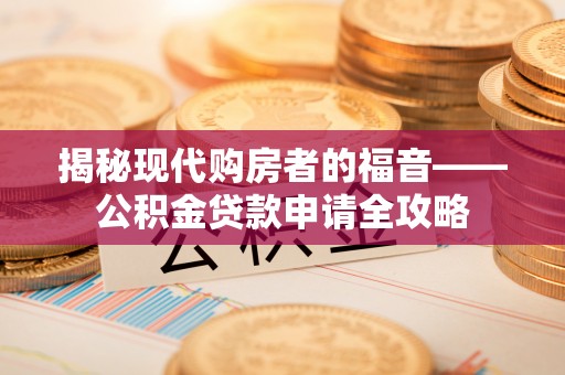 榕城揭秘现代购房者的福音——公积金贷款申请全攻略