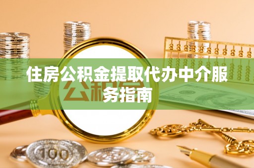 榕城住房公积金提取代办中介服务指南