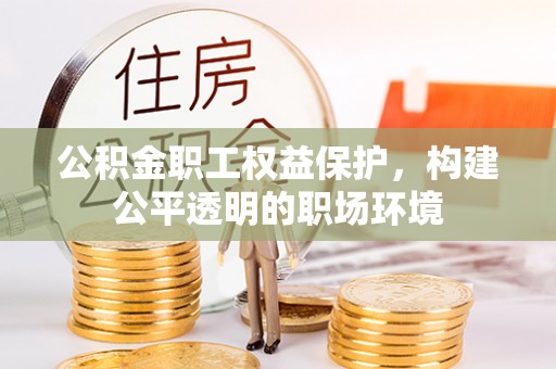 榕城公积金职工权益保护，构建公平透明的职场环境