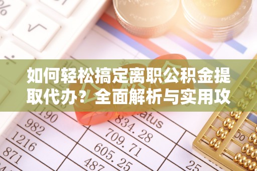 榕城如何轻松搞定离职公积金提取代办？全面解析与实用攻略