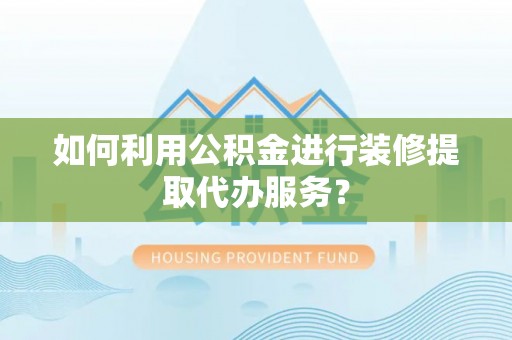 榕城如何利用公积金进行装修提取代办服务？