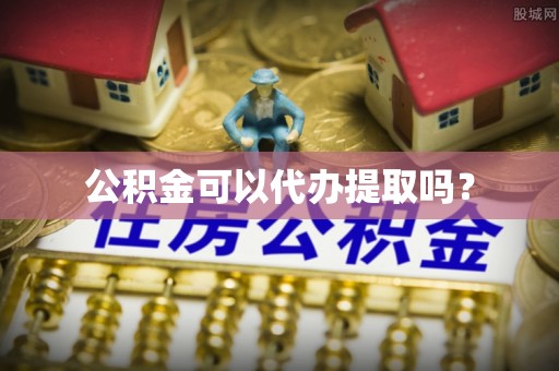 榕城公积金可以代办提取吗？