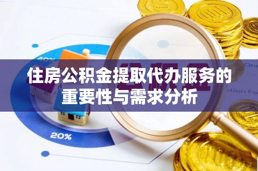 榕城住房公积金提取代办服务的重要性与需求分析