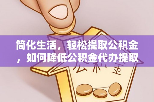 榕城简化生活，轻松提取公积金，如何降低公积金代办提取的费用？