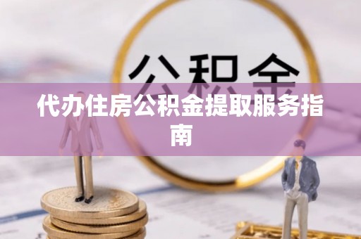 榕城代办住房公积金提取服务指南