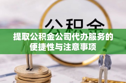 榕城提取公积金公司代办服务的便捷性与注意事项