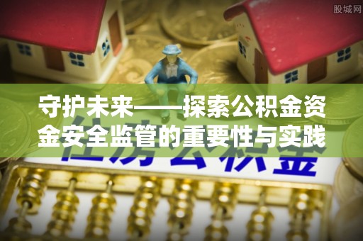 榕城守护未来——探索公积金资金安全监管的重要性与实践路径
