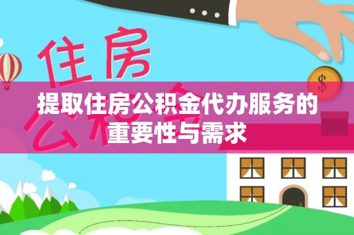 榕城提取住房公积金代办服务的重要性与需求