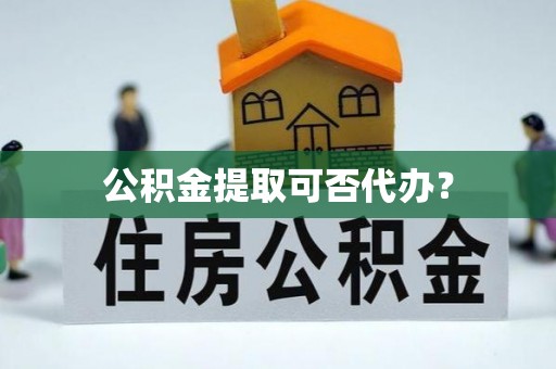 榕城公积金提取可否代办？