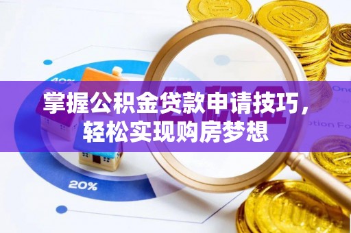 榕城掌握公积金贷款申请技巧，轻松实现购房梦想