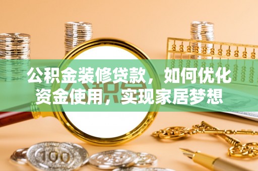 榕城公积金装修贷款，如何优化资金使用，实现家居梦想