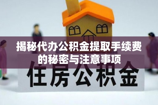 榕城揭秘代办公积金提取手续费的秘密与注意事项