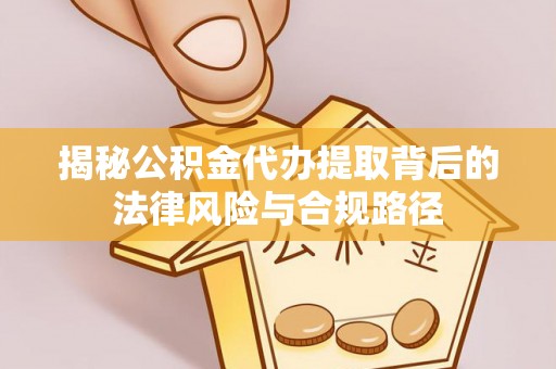 榕城揭秘公积金代办提取背后的法律风险与合规路径