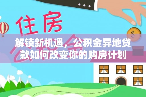 榕城解锁新机遇，公积金异地贷款如何改变你的购房计划