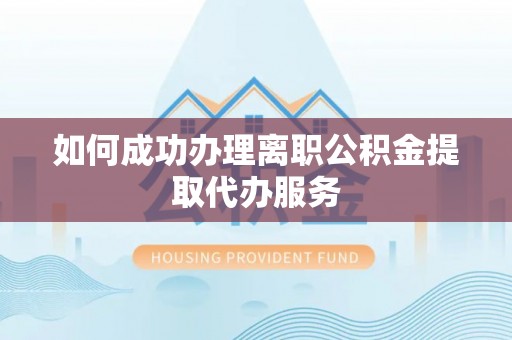 榕城如何成功办理离职公积金提取代办服务