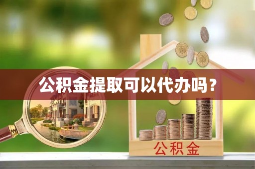 榕城公积金提取可以代办吗？