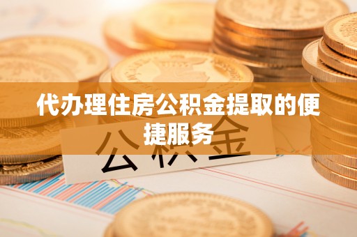 榕城代办理住房公积金提取的便捷服务